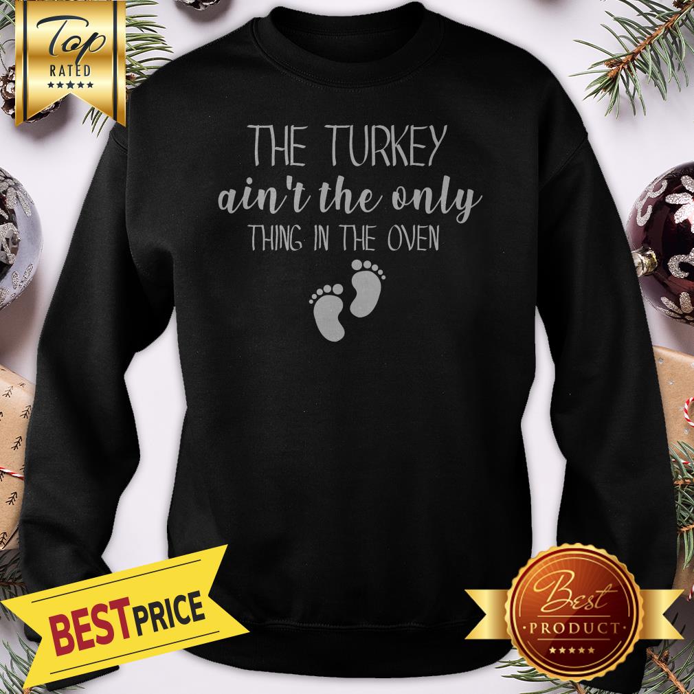 The Turkey Ain’t The Only Thing In The Oven Shirt