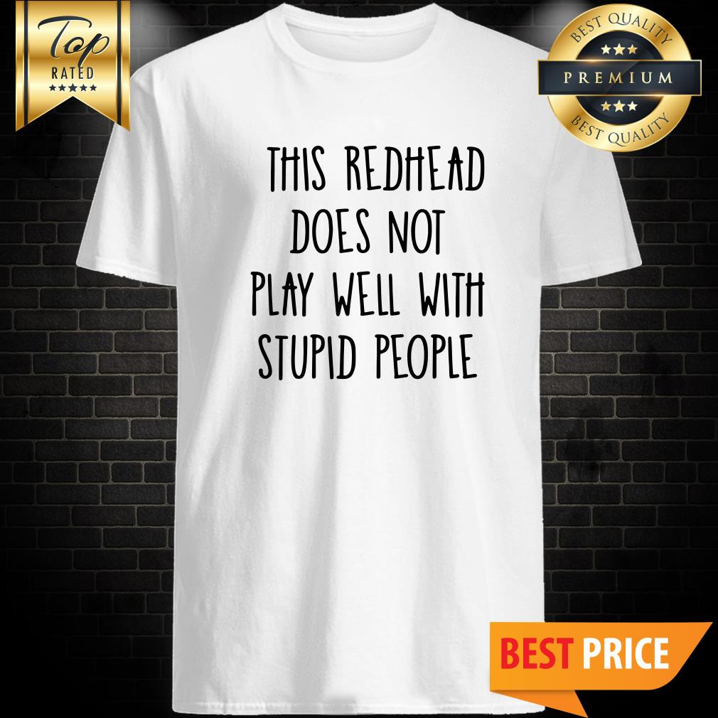 This Redhead Does Not Play Well With Stupid People Shirt
