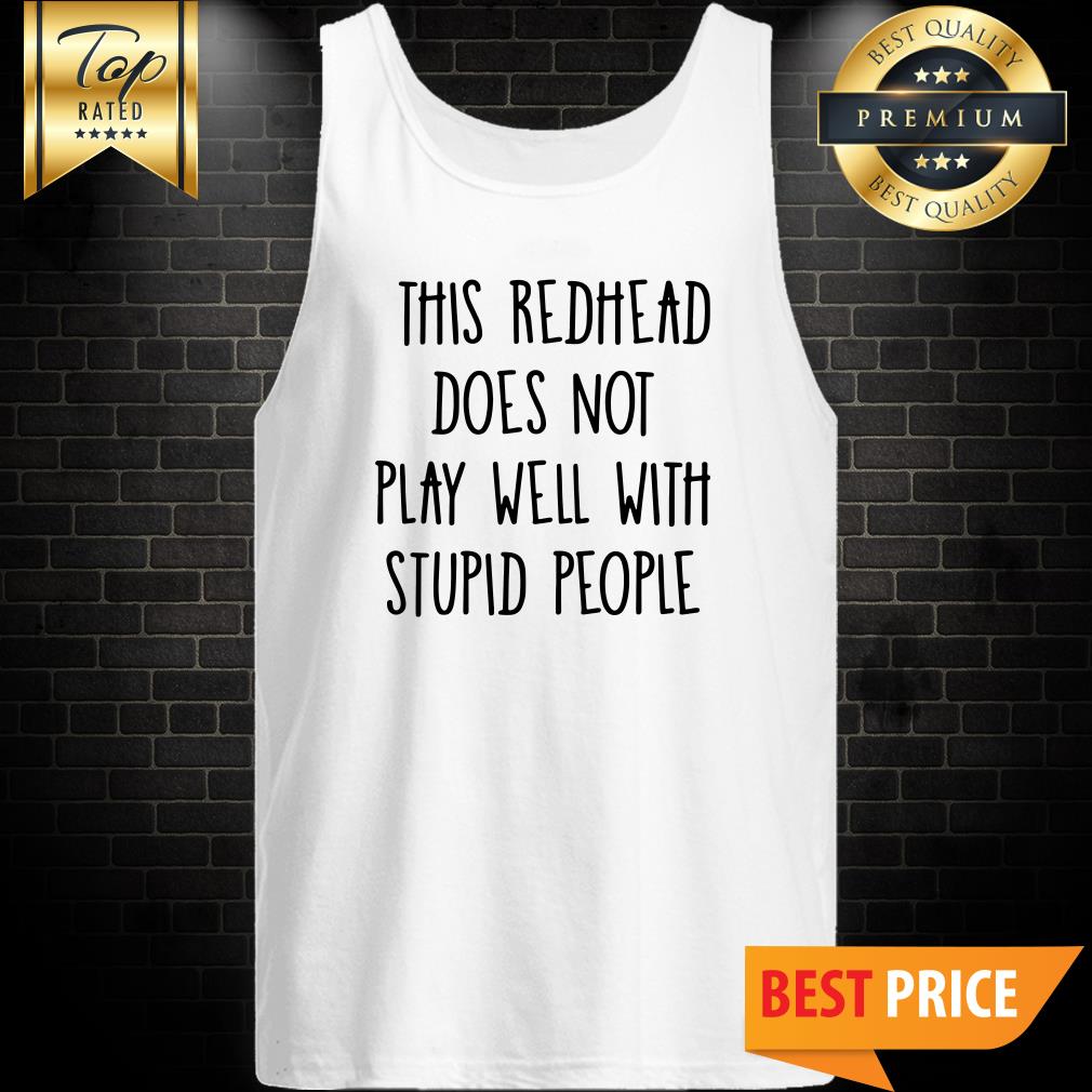 This Redhead Does Not Play Well With Stupid People Shirt