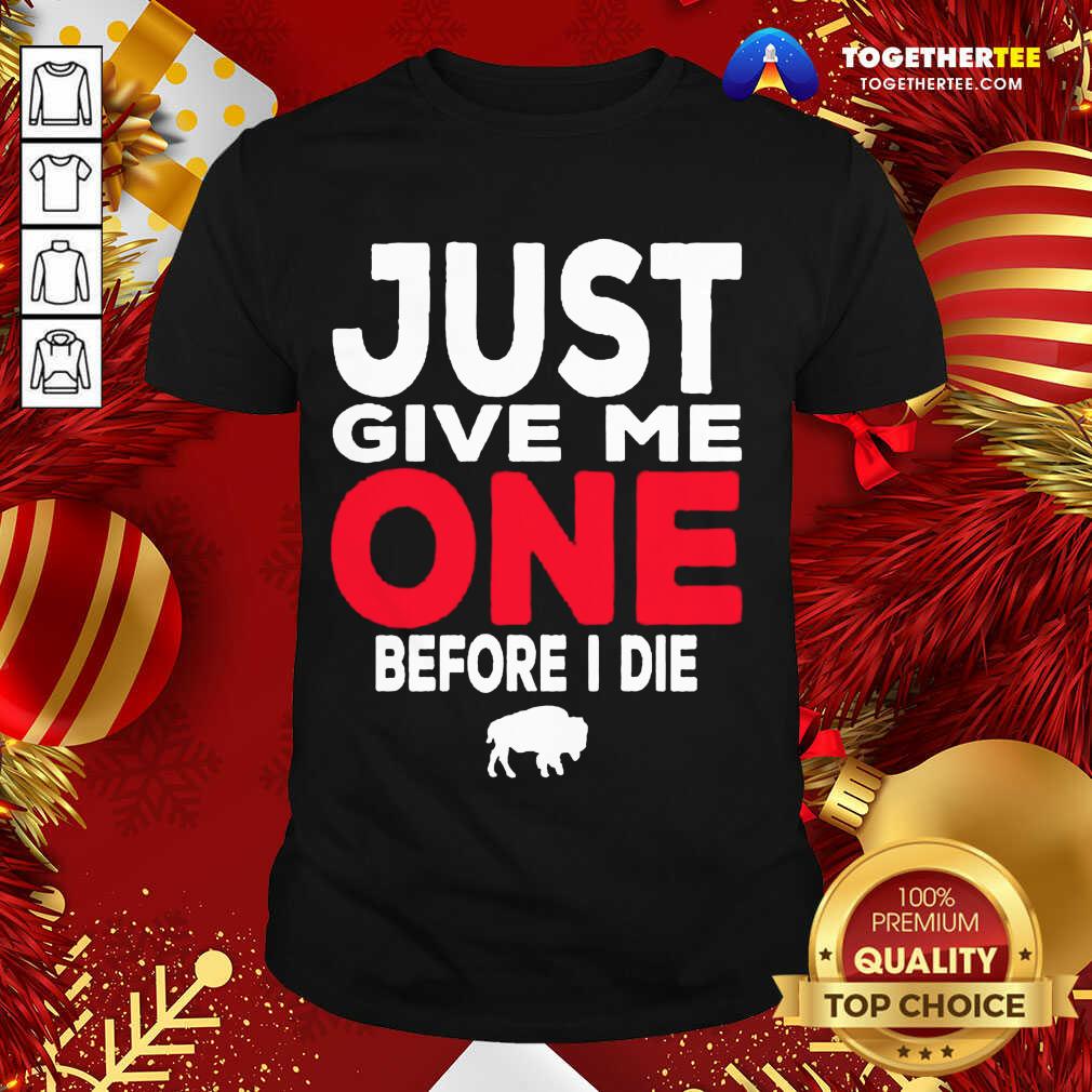 Top Buffalo Bills Just Give Me One Before I Die Shirt