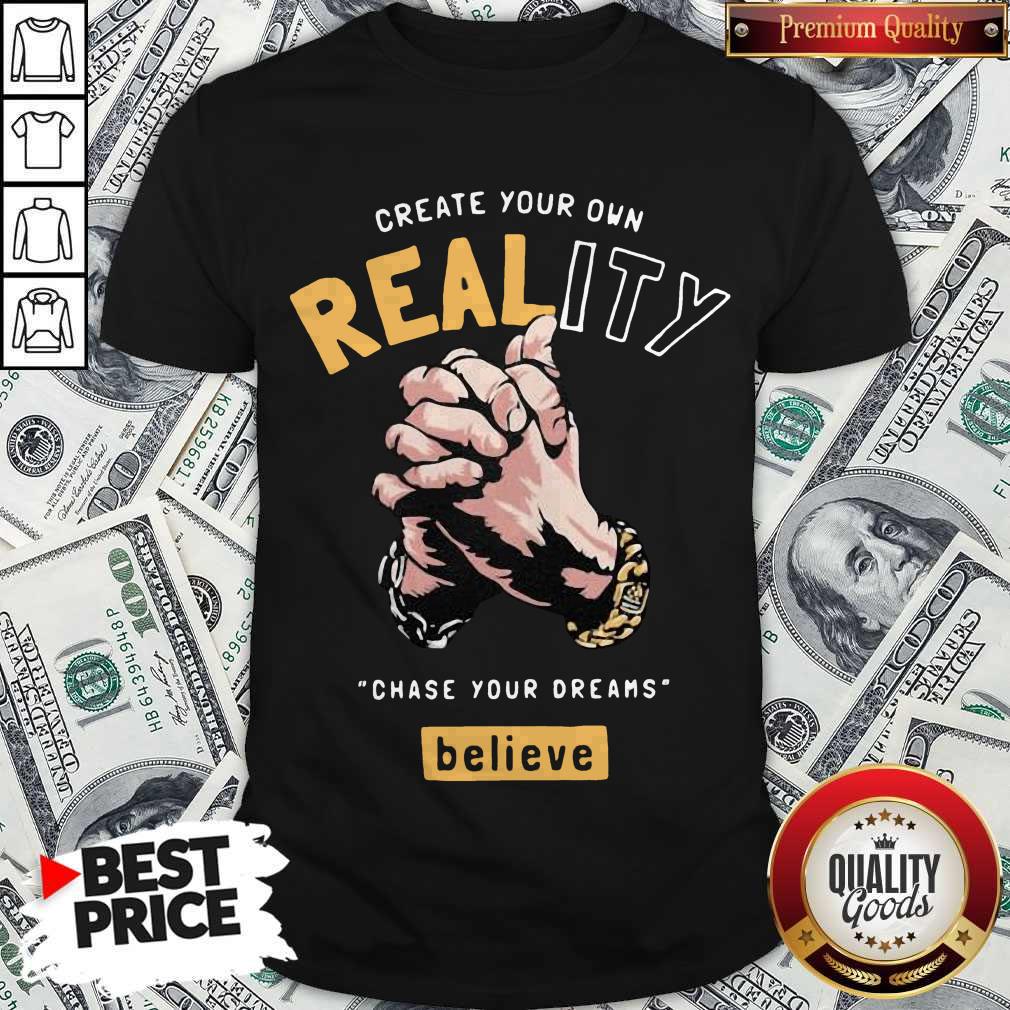 Top Create Your Own Reality Chase Your Dreams Believe Hand Shirt