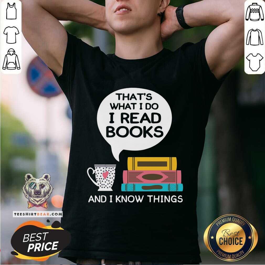 Top That Is What I Do I Read Books And I Know Things Cup Of Tea Shirt