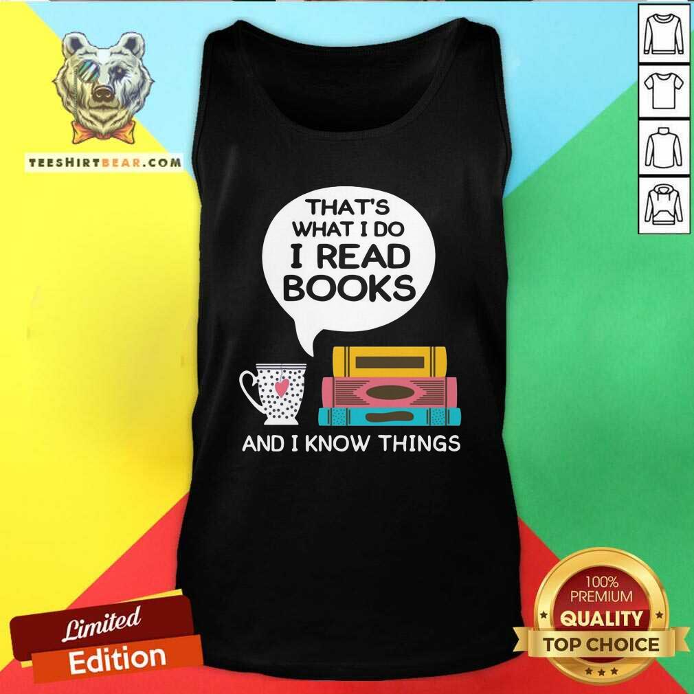 Top That Is What I Do I Read Books And I Know Things Cup Of Tea Shirt