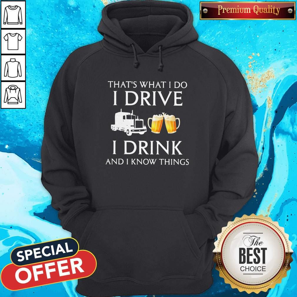 Trucker That's What I Do I Drive I Drink Beer And I Know Things Shirt
