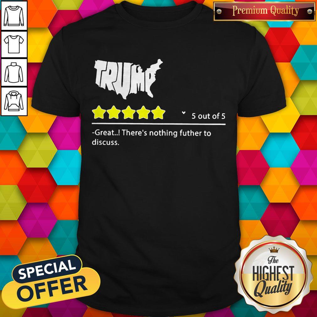 Trump 5 Out Of 5 Great There’s Nothing Futher To Discuss Shirt