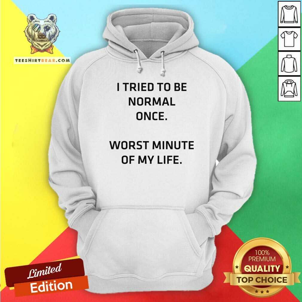 Try To Be Normal Once Worst Minute Of My Life Shirt