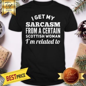I Get My Sarcasm From A Certain Scottish Woman I'm Related To Shirt
