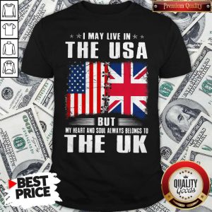 Premium I May Live In The USA But My Heart And Soul Always Belongs To UK Flag Shirt