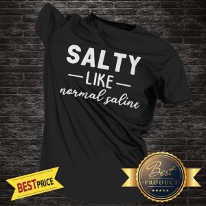 Official Salty like Normal Saline – Snarkynurses Shirt