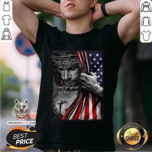 God Behind American Flag Not Be Afraid Just Have Faith Shirt