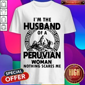 I’m The Husband Of A Peruvian Woman Nothing Scares Me Shirt