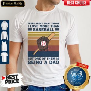 There Aren’t Many Things I Love More Than Baseball But One Of Them Is Being A Dad Vintage Shirt