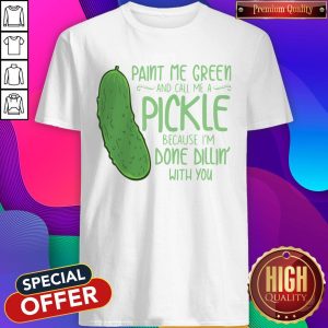 Cactus Paint Me Green And Call Me A Pickle Because I’m Done Dillin’ With You Shirt