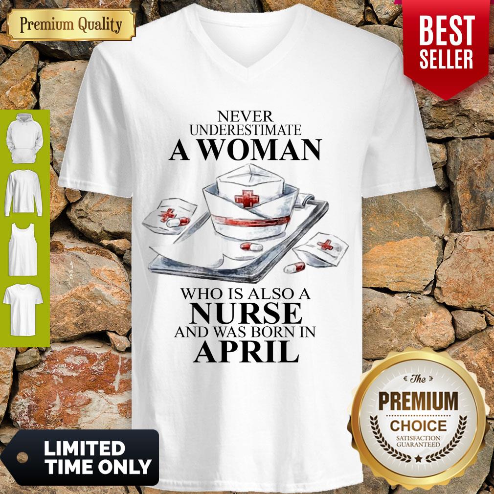 NEVER UNDERESTIMATE A WOMAN WHO IS ALSO A NURSE AND WAS BORN IN APRIL SHIRT