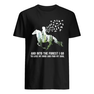 Ride A Horse And Into The Forest I Go To Lose My Mind And Find My Soul Shirt