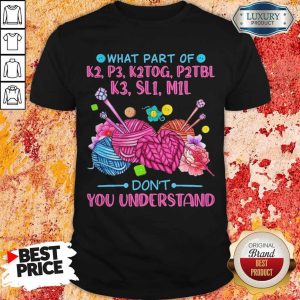 What Part Of K2 P3 K2TOG P2TBL K3 SL1 M1L Don’t You Understand Shirt