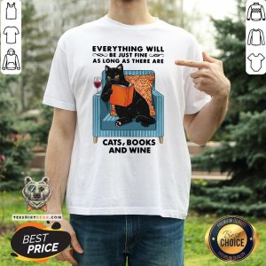 Funny Everything Will Be Just Fine As Long As There Are Cats Books And Wine Shirt