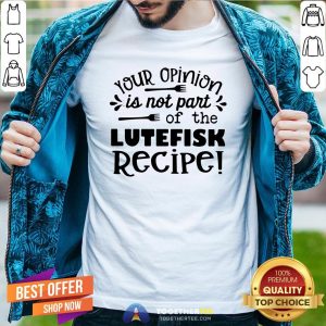 Cute Your Opinion Is Now Part Of The Lutefisk Recipe Shirt