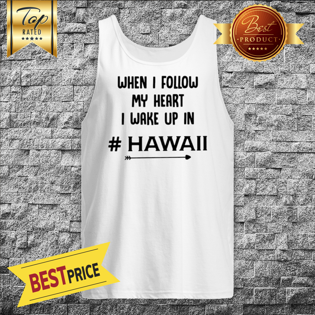 When I Follow My Heart I Wake Up In Hawaii Arrow Shirt