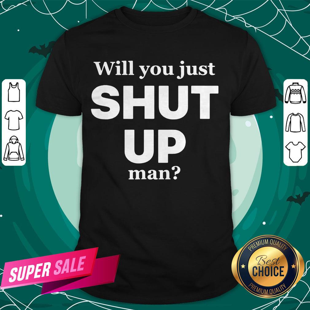 Will You Just Shut Up Man Joe Biden Quote Shirt