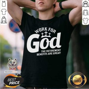 Nice Work For God The Retirement Benefits Are Great Shirt