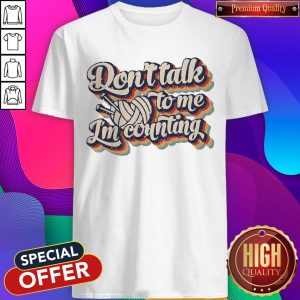 Good Don't Talk To Me I'm Counting Shirt