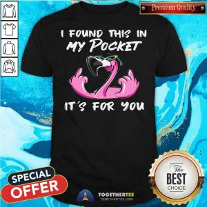 Pretty Flamingo I Found This In My Pocket It’s For You Shirt