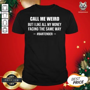 Hot Call Me Weird But I Like All My Money Facing The Same Way Bartender Shirt