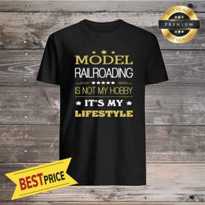 Model Railroading Is Not My Hobby It's My Lifestyle Shirt