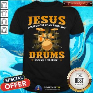 Jesus Solves Most Of My Problems Drums Solve The Rest Shirt