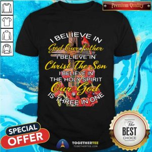 Cute I Believe In God Our Father Christ The Son The Holy Spirit Our God Is Three In One The Cross Shirt