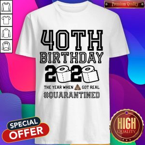 40th Birthday 2020 The Year When Shit Got Real Quarantined Shirt
