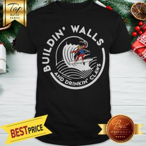 Nice Donald Trump Buildin Walls And Drinkkin’ Claws Shirt