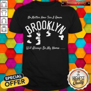 Official No Matter How Far I Roam Brooklyn Will Always Be My Home Shirt