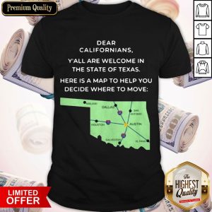 Dear Californians Y’all Are Welcome In The State Of Texas Here Is A Map To Help You Decide Where To Move Shirt