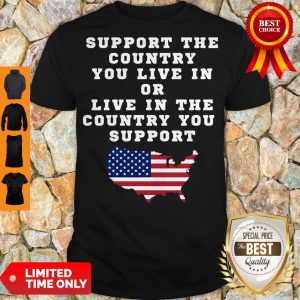 American Support Your Country You Live In Or Live In The Country You Support Shirt