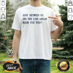 Just Between Us Did The Love Affair Mean You Too Shirt