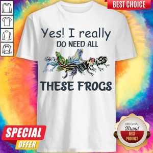 Yes I Really Do Need All These Frogs Colorful Frog Shirt
