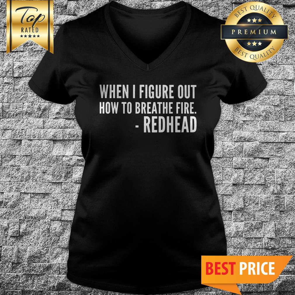 You’ll All Be Sorry When I Figure Out How To Breathe Fire Redhead Shirt