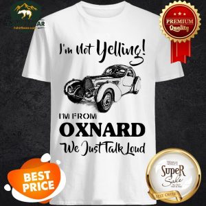 I'm Not Yelling I'm From Oxnard We Just Talk Loud Shirt