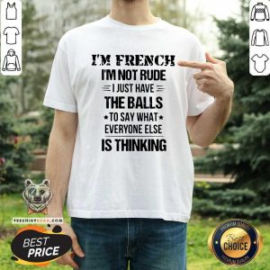 I Am French I AM Not Rude I Just Have The Balls Shirt