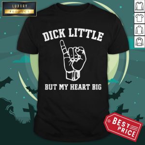 Dick Little But My Heart Big Shirt