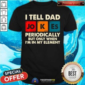 I Tell Dad Jokes Periodically In My Element Shirt