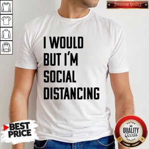 Official I Would But I’m Social Distancing Shirt