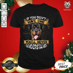 Great If You Don’t Have You’ll Never Understand Rottweiler Shirt