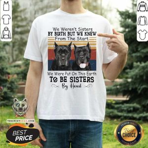 Hot Cane Corso We Weren’t Sisters By Birth But We Knew From The Start We Were Put On This Earth To Be Sisters By Heart Vintage Shirt