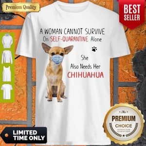Nice A Woman Cannot Survive On Self Quarantine Alone She Also Needs Her Chihuahua Shirt