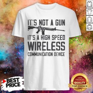 It's Not A Gun It's A High Speed Wireless Communication Device Shirt