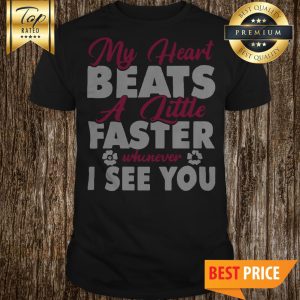 My Heart Beats A Little Faster Whenever I See You Shirt