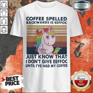 Unicorn Coffe Spelled Back Wards Is Eeffoc Just Know That I Don’t Give Eeffoc Until I’ve Had My Coffee Shirt